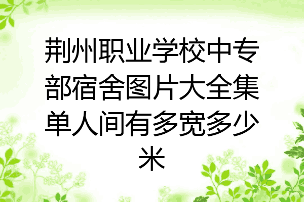 荆州职业学校中专部宿舍图片大全集单人间有多宽多少米