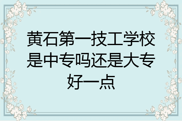 黄石第一技工学校是中专吗还是大专好一点