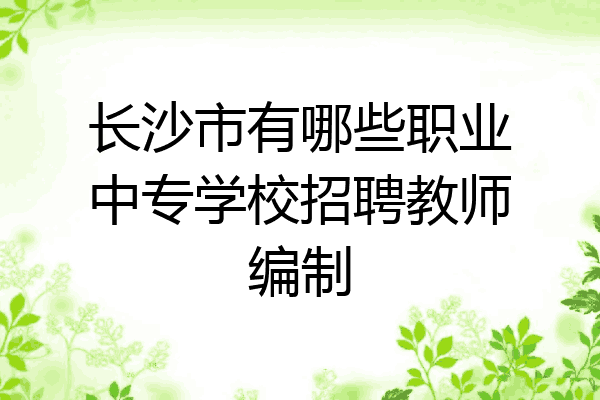 长沙市有哪些职业中专学校招聘教师编制