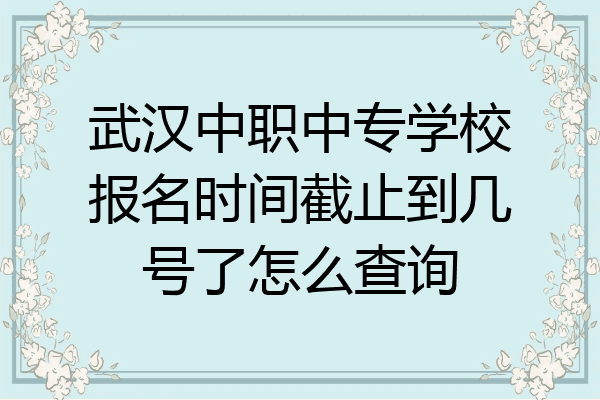 武汉中职中专学校报名时间截止到几号了怎么查询