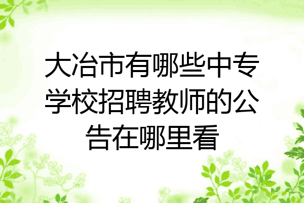 大冶市有哪些中专学校招聘教师的公告在哪里看