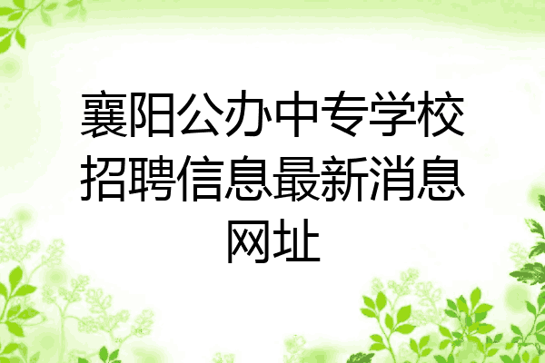 襄阳公办中专学校招聘信息最新消息网址