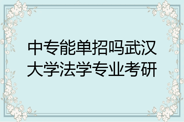 中专能单招吗武汉大学法学专业考研