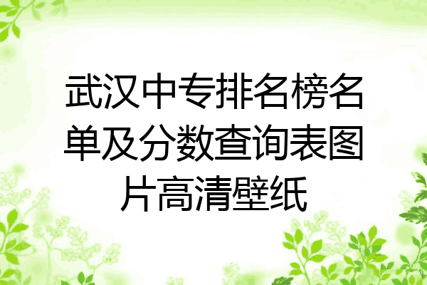 武汉中专排名榜名单及分数查询表图片高清壁纸