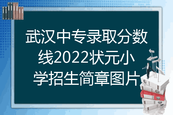 武汉中专录取分数线2022状元小学招生简章图片