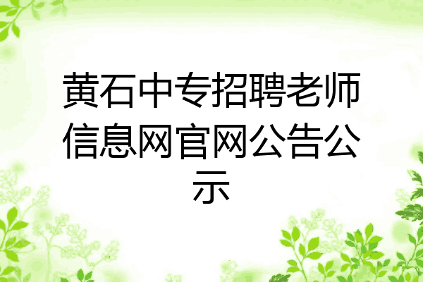 黄石中专招聘老师信息网官网公告公示
