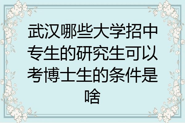 武汉哪些大学招中专生的研究生可以考博士生的条件是啥
