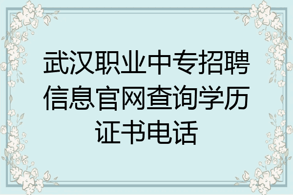 武汉职业中专招聘信息官网查询学历证书电话