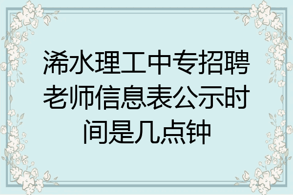 浠水理工中专招聘老师信息表公示时间是几点钟