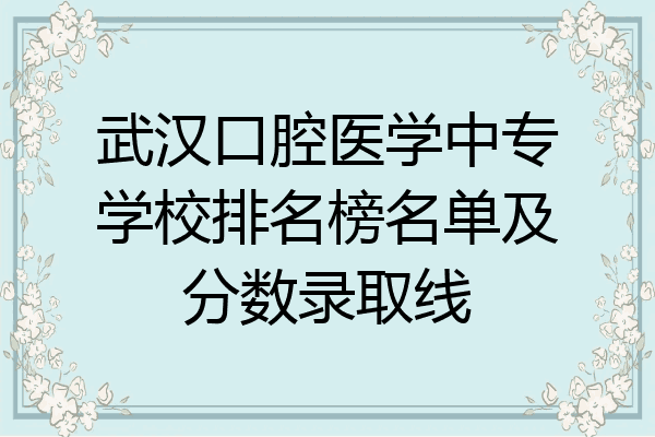 武汉口腔医学中专学校排名榜名单及分数录取线