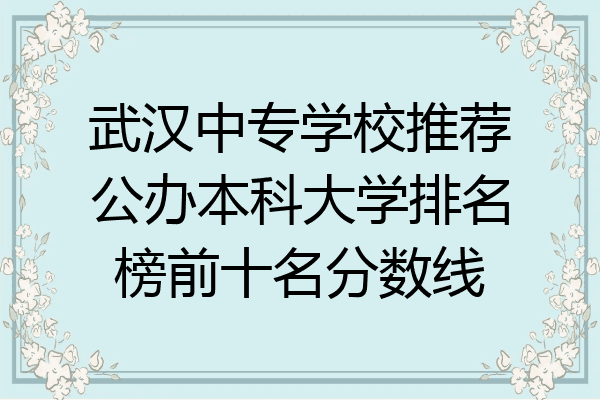 武汉中专学校推荐公办本科大学排名榜前十名分数线