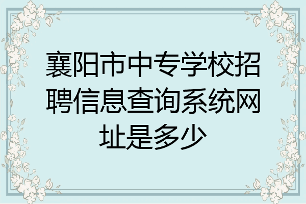 襄阳市中专学校招聘信息查询系统网址是多少