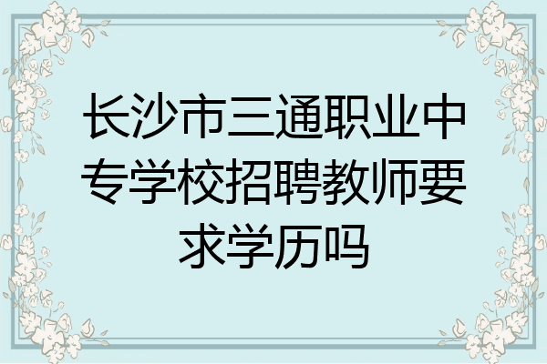 长沙市三通职业中专学校招聘教师要求学历吗