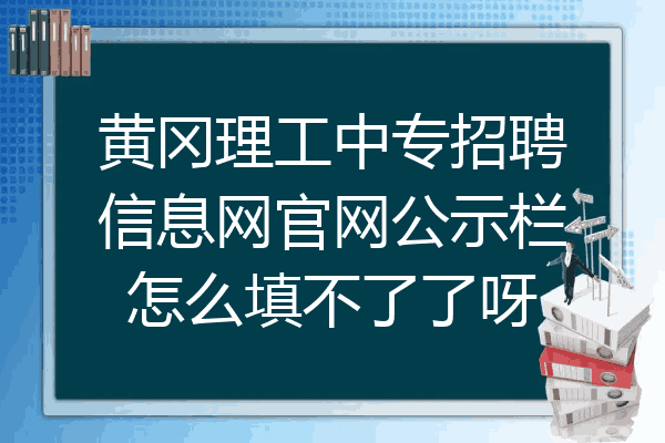 黄冈理工中专招聘信息网官网公示栏怎么填不了了呀