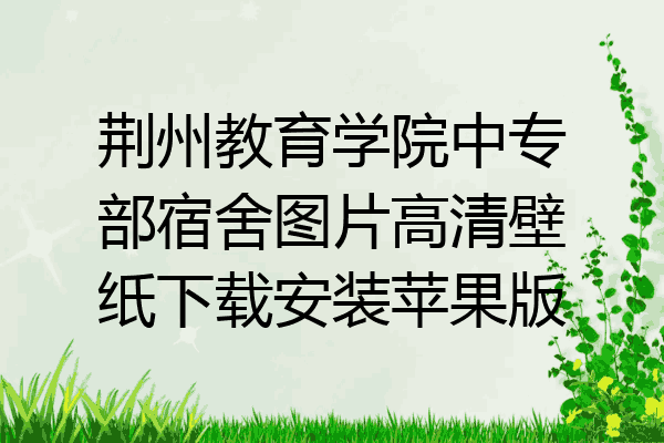 荆州教育学院中专部宿舍图片高清壁纸下载安装苹果版