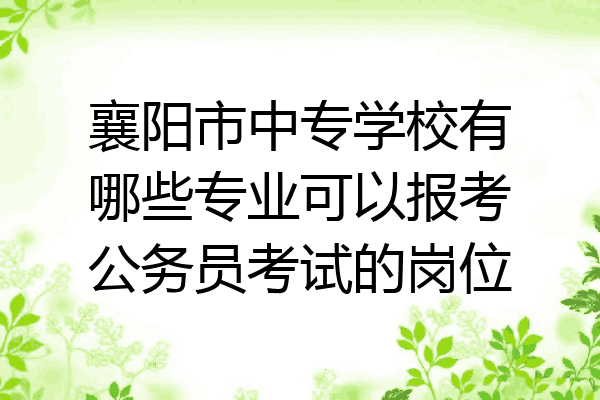 襄阳市中专学校有哪些专业可以报考公务员考试的岗位