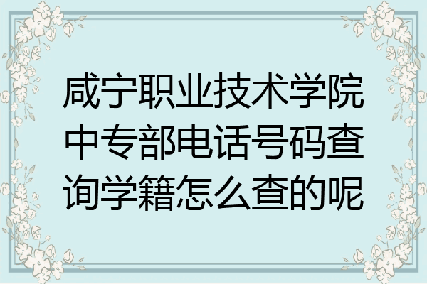 咸宁职业技术学院中专部电话号码查询学籍怎么查的呢