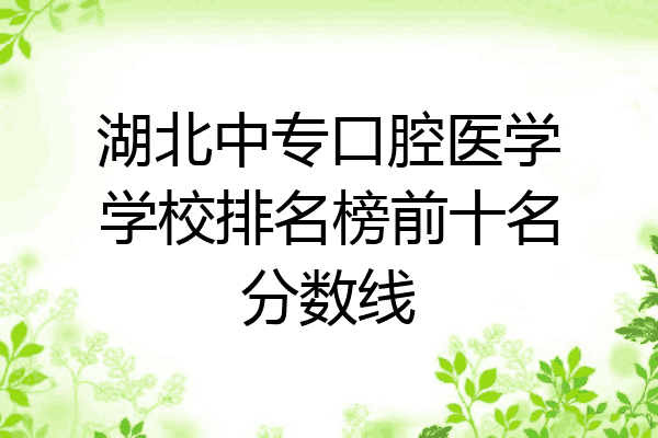 湖北中专口腔医学学校排名榜前十名分数线