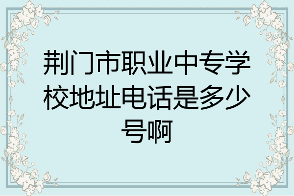荆门市职业中专学校地址电话是多少号啊
