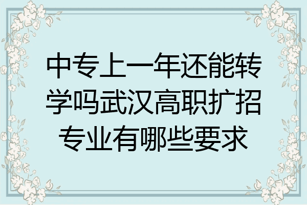中专上一年还能转学吗武汉高职扩招专业有哪些要求