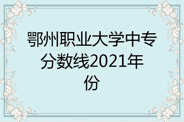 鄂州职业大学中专分数线2021年份