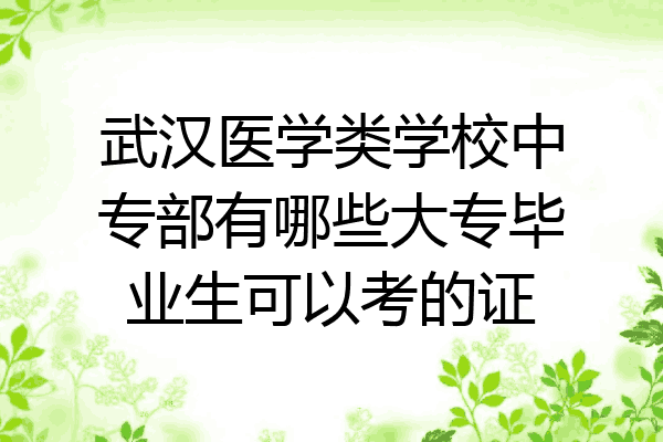 武汉医学类学校中专部有哪些大专毕业生可以考的证