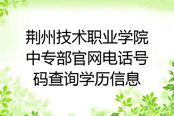 荆州技术职业学院中专部官网电话号码查询学历信息