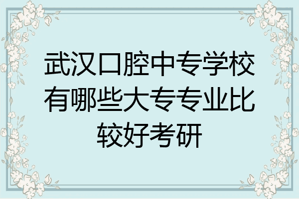 武汉口腔中专学校有哪些大专专业比较好考研