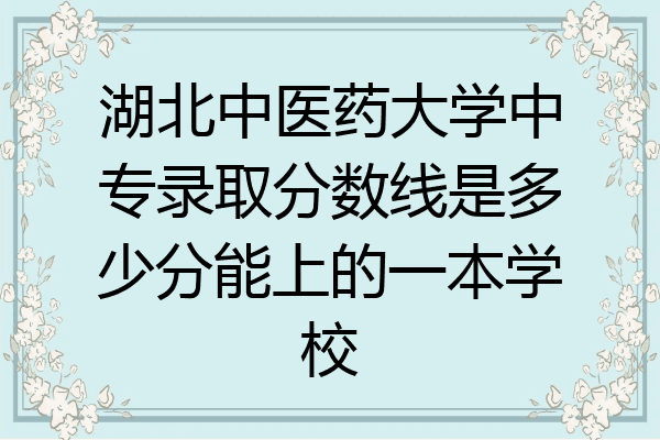 湖北中医药大学中专录取分数线是多少分能上的一本学校