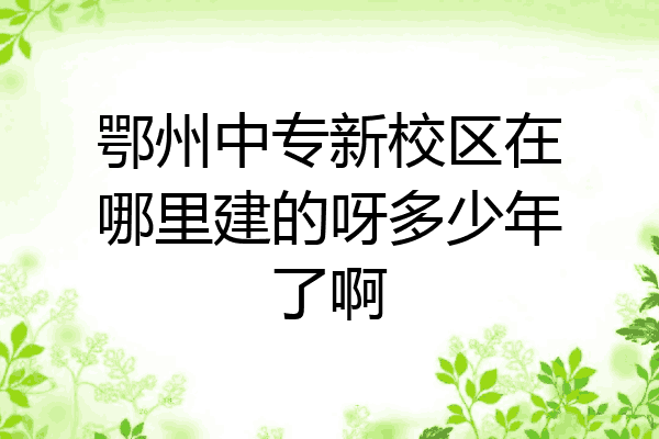 鄂州中专新校区在哪里建的呀多少年了啊