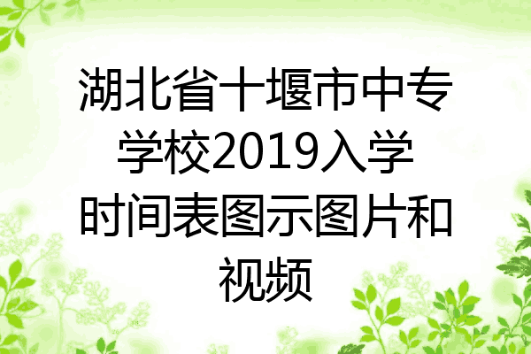湖北省十堰市中专学校2019入学时间表图示图片和视频