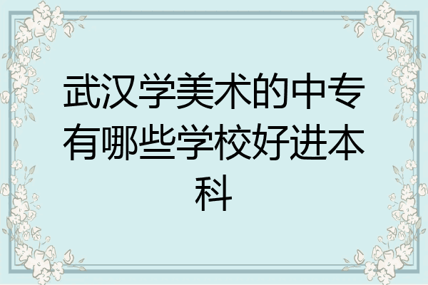 武汉学美术的中专有哪些学校好进本科