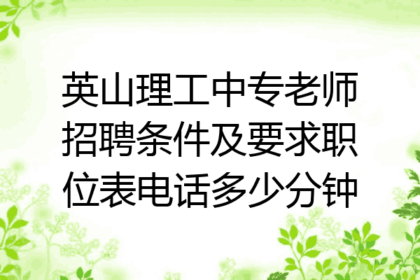 英山理工中专老师招聘条件及要求职位表电话多少分钟