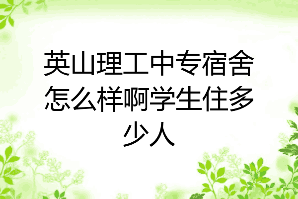 英山理工中专宿舍怎么样啊学生住多少人