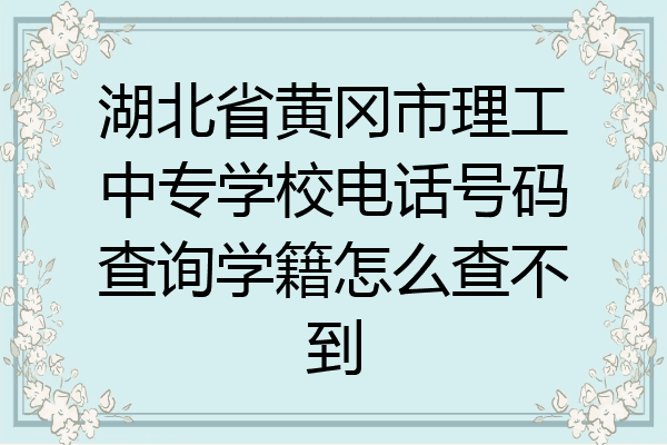 湖北省黄冈市理工中专学校电话号码查询学籍怎么查不到