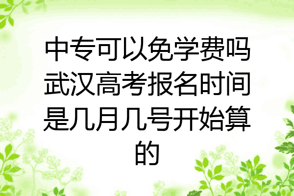中专可以免学费吗武汉高考报名时间是几月几号开始算的