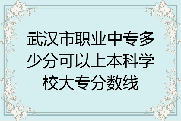 武汉市职业中专多少分可以上本科学校大专分数线