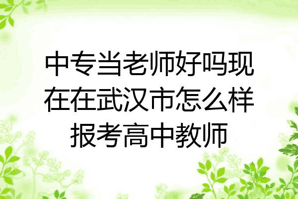 中专当老师好吗现在在武汉市怎么样报考高中教师