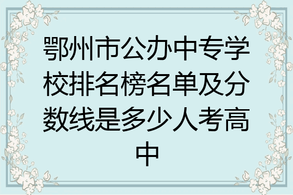 鄂州市公办中专学校排名榜名单及分数线是多少人考高中
