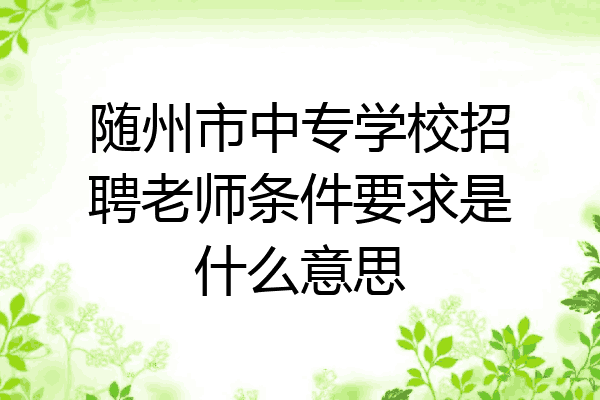 随州市中专学校招聘老师条件要求是什么意思