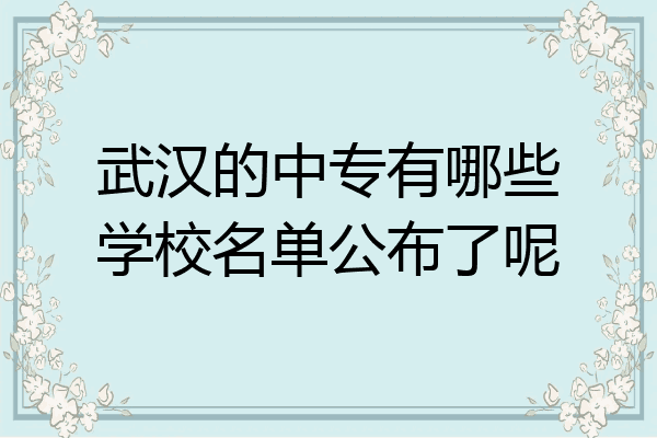 武汉的中专有哪些学校名单公布了呢