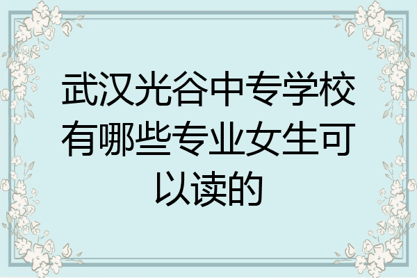 武汉光谷中专学校有哪些专业女生可以读的