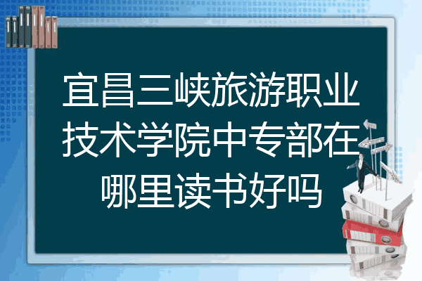 宜昌三峡旅游职业技术学院中专部在哪里读书好吗