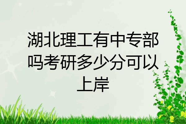 湖北理工有中专部吗考研多少分可以上岸