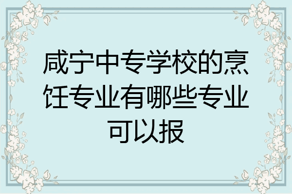 咸宁中专学校的烹饪专业有哪些专业可以报