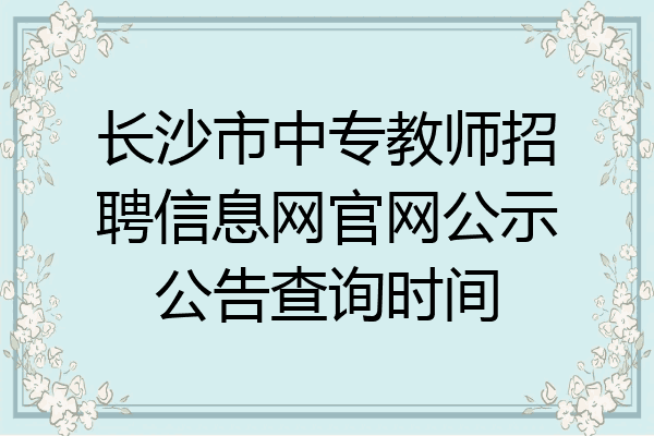 长沙市中专教师招聘信息网官网公示公告查询时间