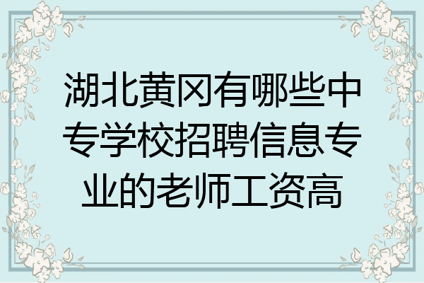 湖北黄冈有哪些中专学校招聘信息专业的老师工资高