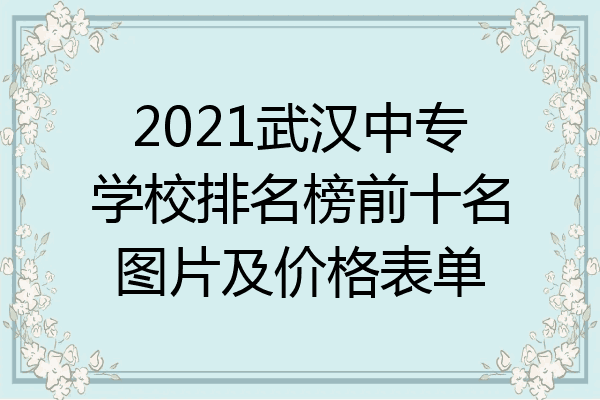 2021武汉中专学校排名榜前十名图片及价格表单