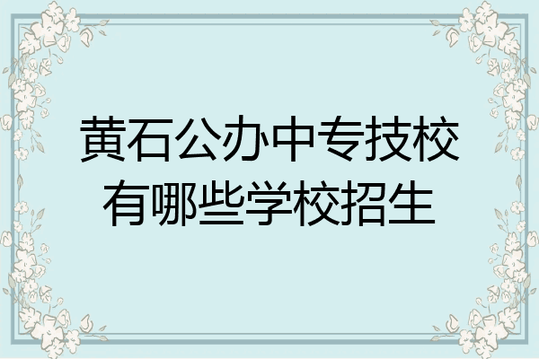 黄石公办中专技校有哪些学校招生