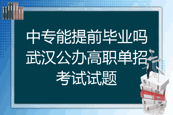 中专能提前毕业吗武汉公办高职单招考试试题